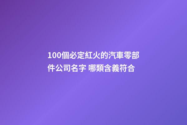 100個必定紅火的汽車零部件公司名字 哪類含義符合-第1張-公司起名-玄機派